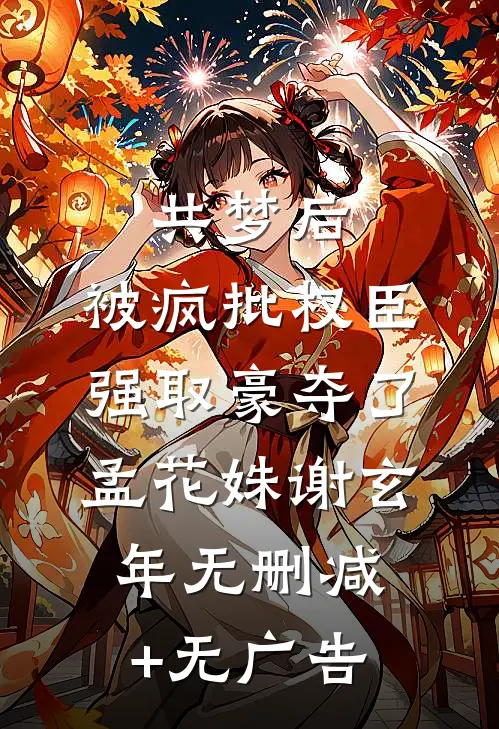 共梦后，被疯批权臣强取豪夺了孟花姝谢玄年无删减+无广告