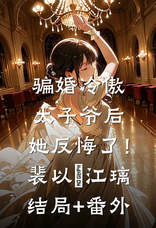 骗婚冷傲太子爷后，她反悔了！裴以㫥江璃结局+番外
