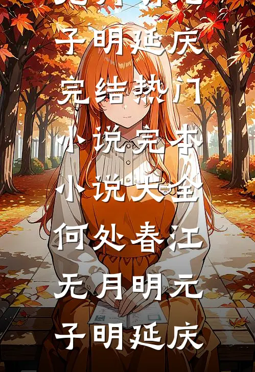 何处春江无月明(元子明延庆)完结热门小说_完本小说大全何处春江无月明元子明延庆