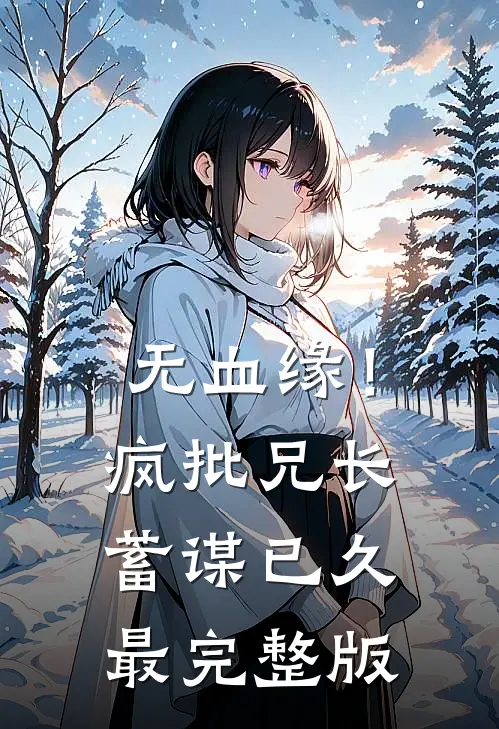 无血缘！疯批兄长蓄谋已久最完整版
