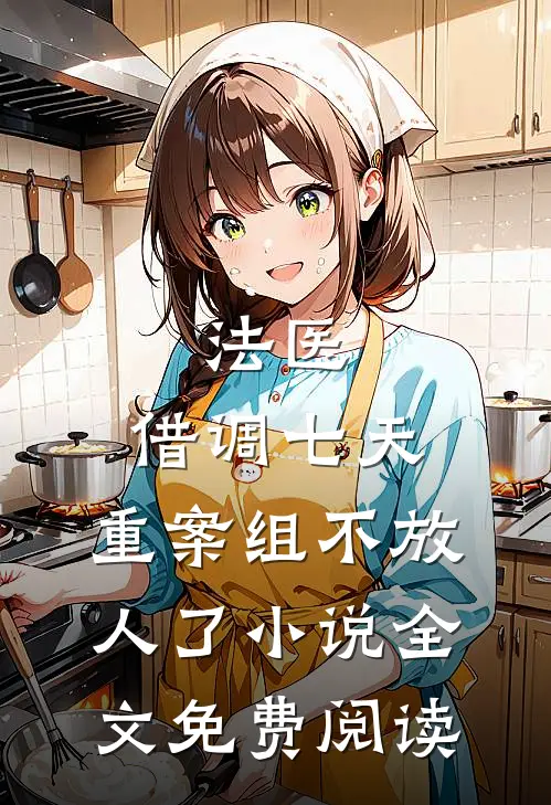 法医：借调七天，重案组不放人了小说全文免费阅读