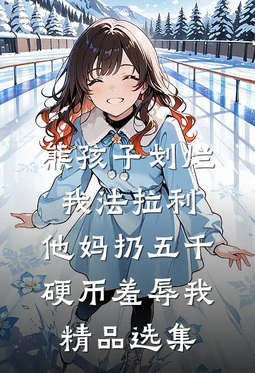 熊孩子划烂我法拉利，他妈扔五千硬币羞辱我精品选集