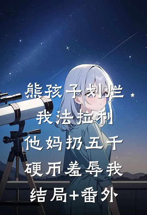 熊孩子划烂我法拉利，他妈扔五千硬币羞辱我结局+番外