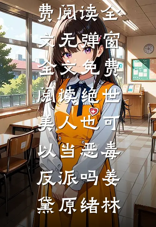 绝世美人也可以当恶毒反派吗姜黛原绪林免费阅读全文_无弹窗全文免费阅读绝世美人也可以当恶毒反派吗(姜黛原绪林)