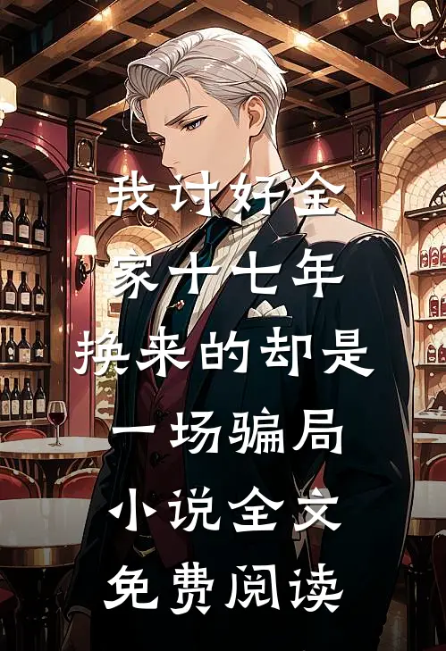我讨好全家十七年，换来的却是一场骗局小说全文免费阅读