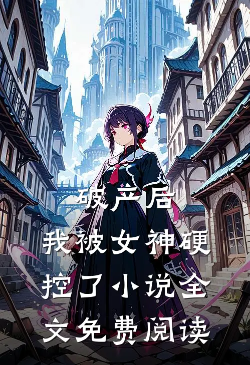 破产后，我被女神硬控了小说全文免费阅读