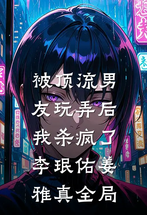 被顶流男友玩弄后，我杀疯了李珉佑姜雅真全局