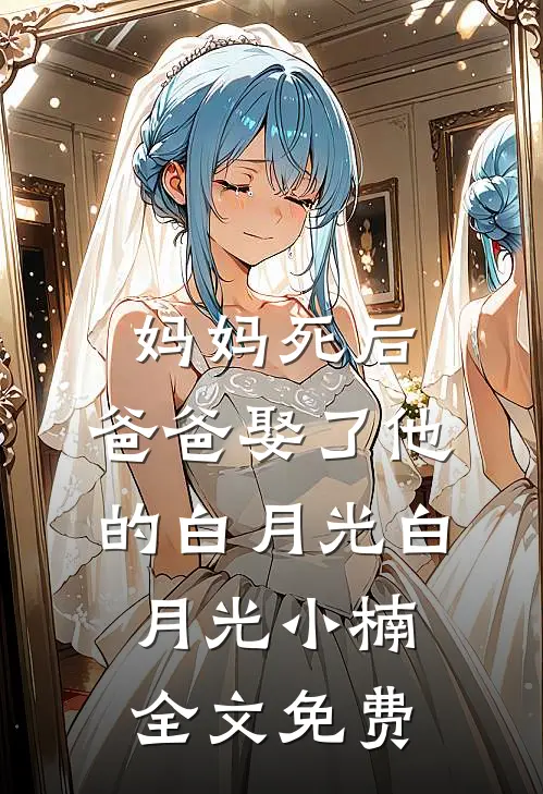 妈妈死后，爸爸娶了他的白月光白月光小楠全文免费