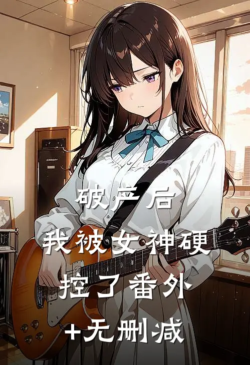 破产后，我被女神硬控了番外+无删减
