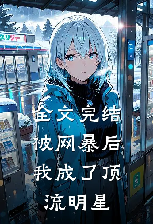 全文完结被网暴后，我成了顶流明星