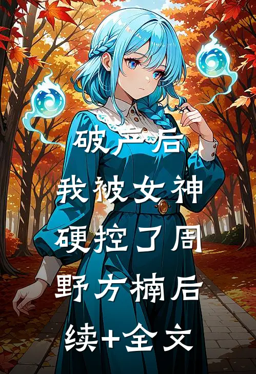 破产后，我被女神硬控了周野方楠后续+全文