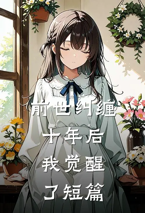 前世纠缠十年后,我觉醒了短篇