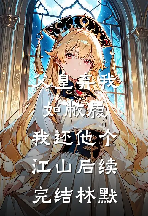 父皇弃我如敝履，我还他个江山后续完结林默