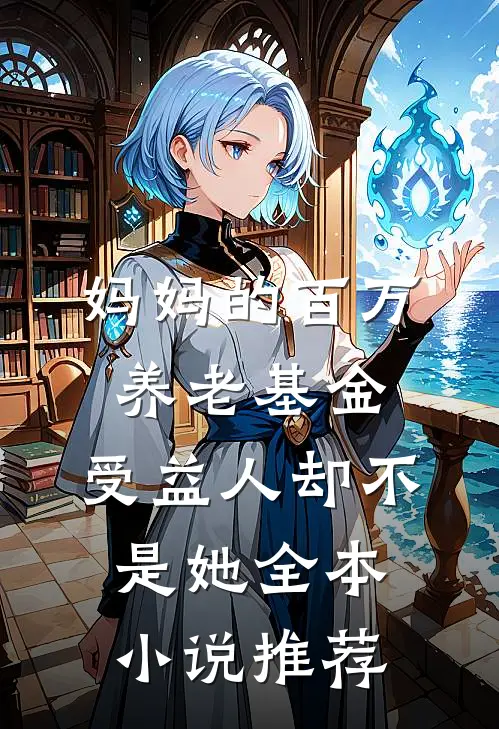 妈妈的百万养老基金，受益人却不是她全本小说推荐