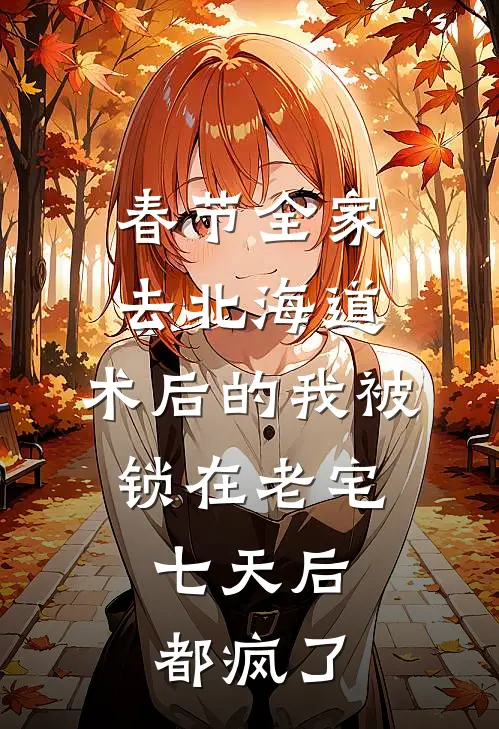 春节全家去北海道，术后的我被锁在老宅，七天后都疯了