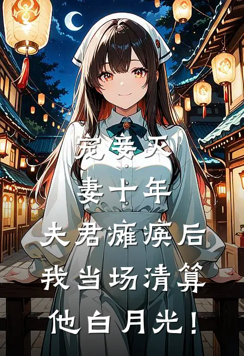 宠妾灭妻十年，夫君瘫痪后，我当场清算他白月光！
