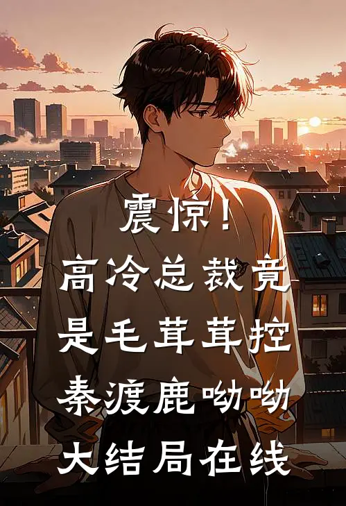 震惊！高冷总裁竟是毛茸茸控秦渡鹿呦呦大结局在线