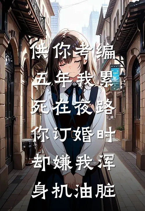 供你考编五年我累死在夜路，你订婚时却嫌我浑身机油脏
