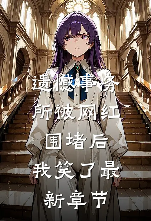 遗憾事务所被网红围堵后，我笑了最新章节