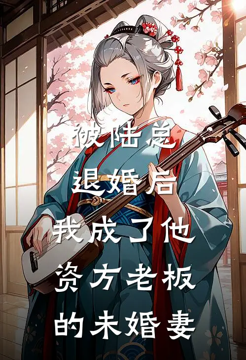 被陆总退婚后，我成了他资方老板的未婚妻