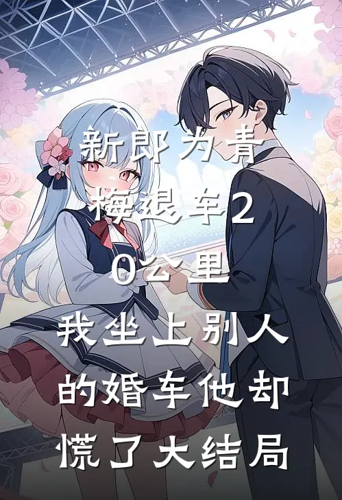 新郎为青梅退车20公里，我坐上别人的婚车他却慌了大结局