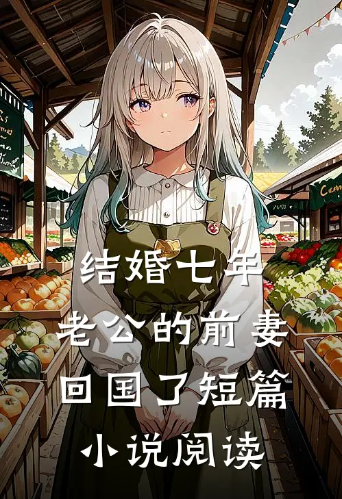 结婚七年，老公的前妻回国了短篇小说阅读