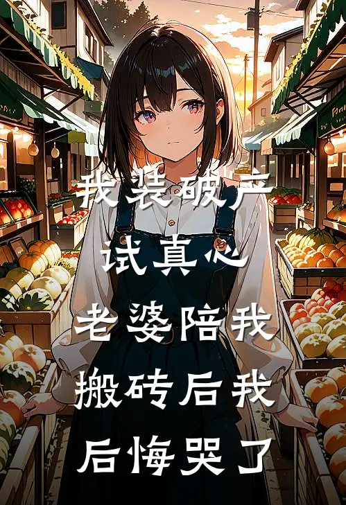 我装破产试真心，老婆陪我搬砖后我后悔哭了