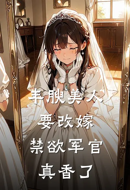 丰腴美人要改嫁，禁欲军官真香了