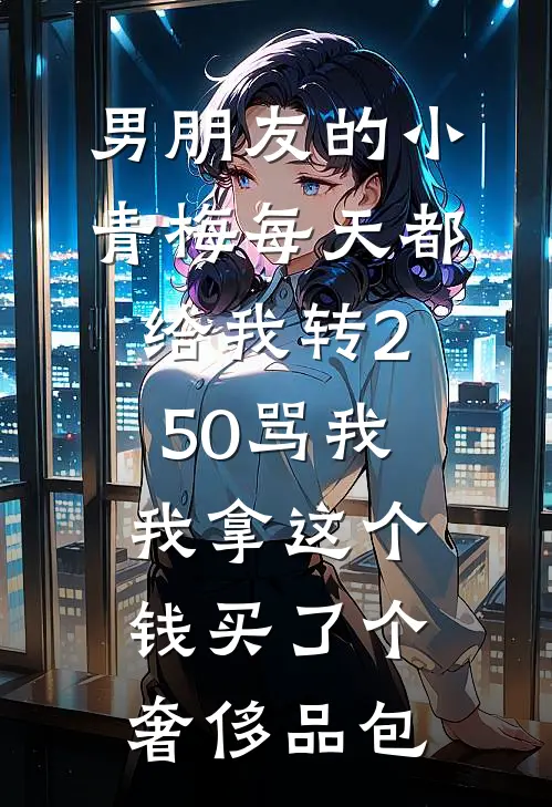 男朋友的小青梅每天都给我转250骂我，我拿这个钱买了个奢侈品包