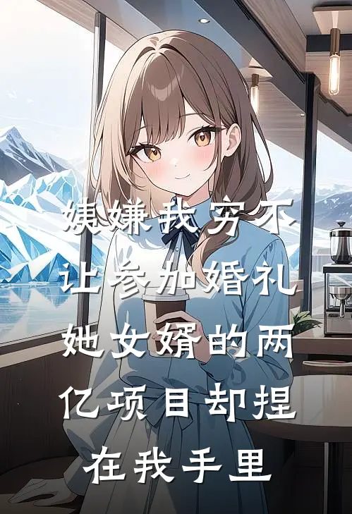 姨嫌我穷不让参加婚礼，她女婿的两亿项目却捏在我手里