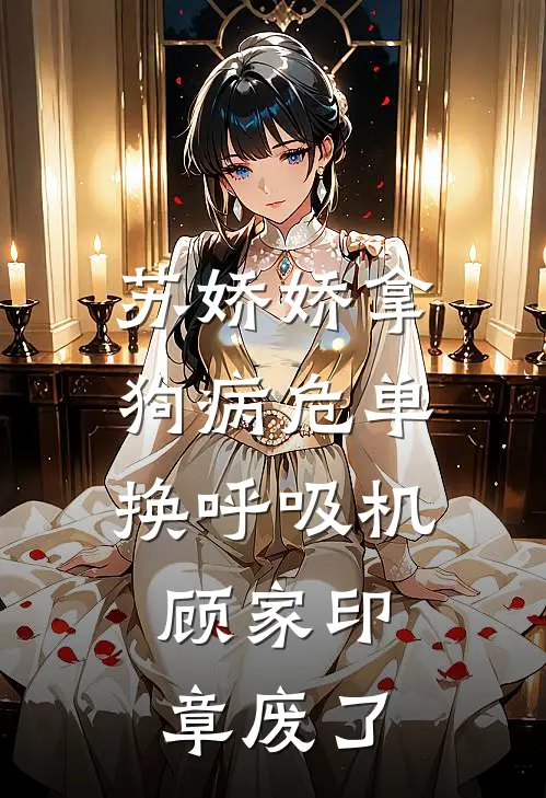 苏娇娇拿狗病危单换呼吸机，顾家印章废了