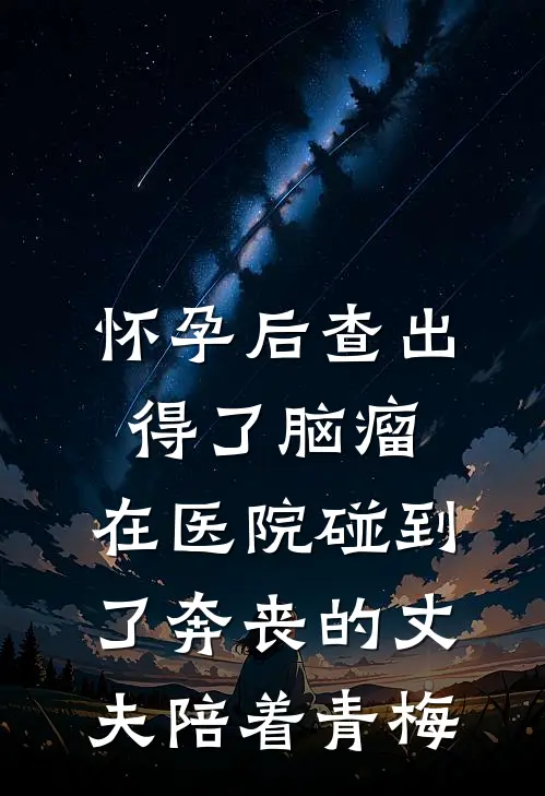 怀孕后查出得了脑瘤，在医院碰到了奔丧的丈夫陪着青梅