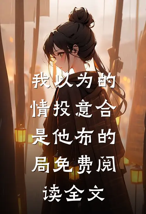 我以为的情投意合，是他布的局免费阅读全文