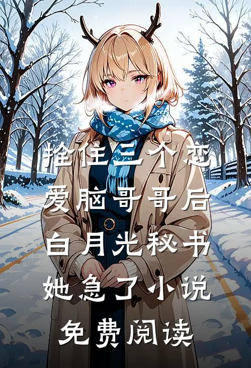 拴住三个恋爱脑哥哥后，白月光秘书她急了小说免费阅读