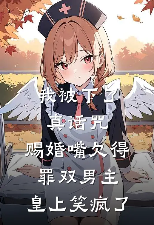 我被下了真话咒，赐婚嘴欠得罪双男主，皇上笑疯了