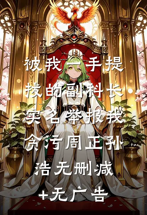 被我一手提拔的副科长，实名举报我贪污周正孙浩无删减+无广告