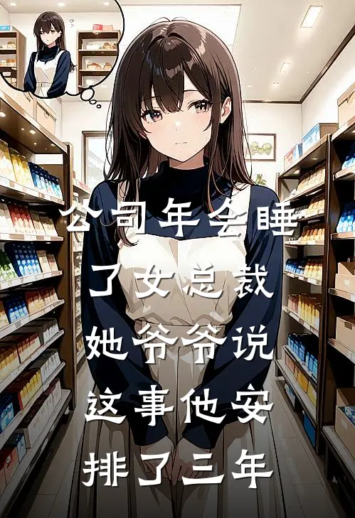 公司年会睡了女总裁，她爷爷说这事他安排了三年