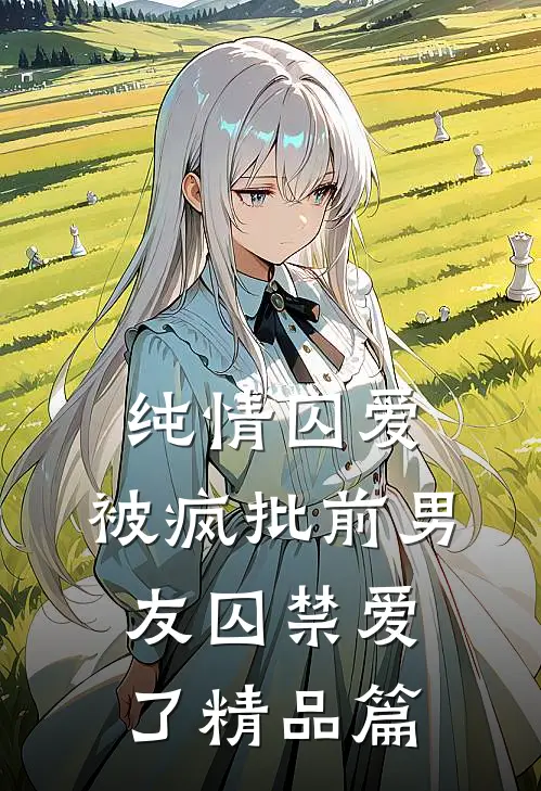 纯情囚爱：被疯批前男友囚禁爱了精品篇