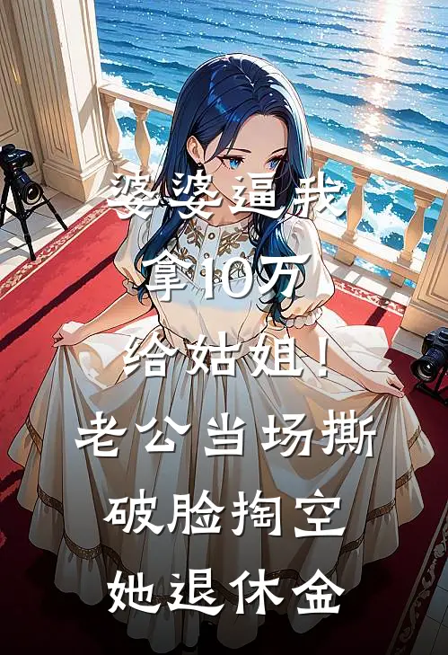婆婆逼我拿10万给姑姐！老公当场撕破脸，掏空她退休金