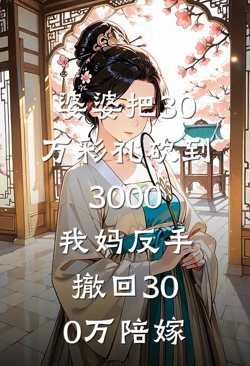 婆婆把30万彩礼砍到3000，我妈反手撤回300万陪嫁
