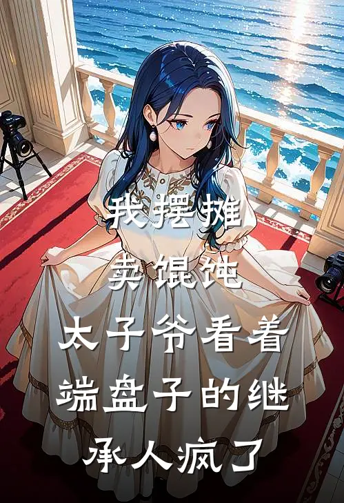 我摆摊卖馄饨，太子爷看着端盘子的继承人疯了