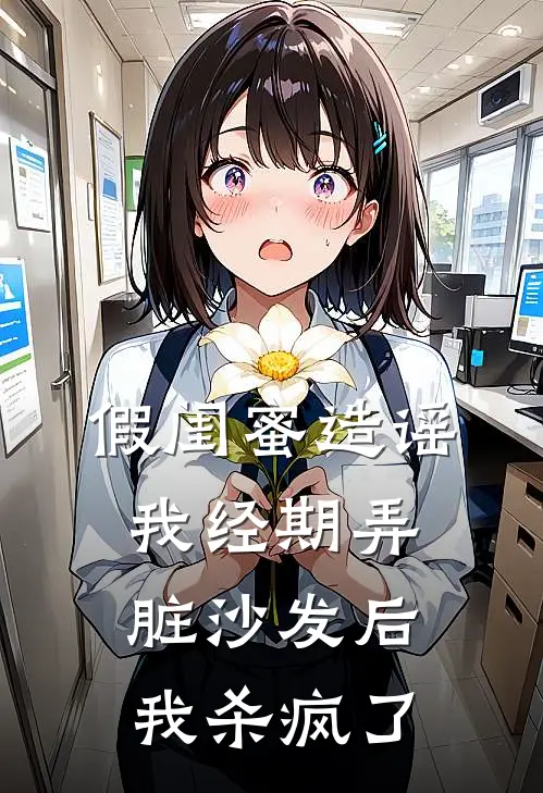 假闺蜜造谣我经期弄脏沙发后，我杀疯了