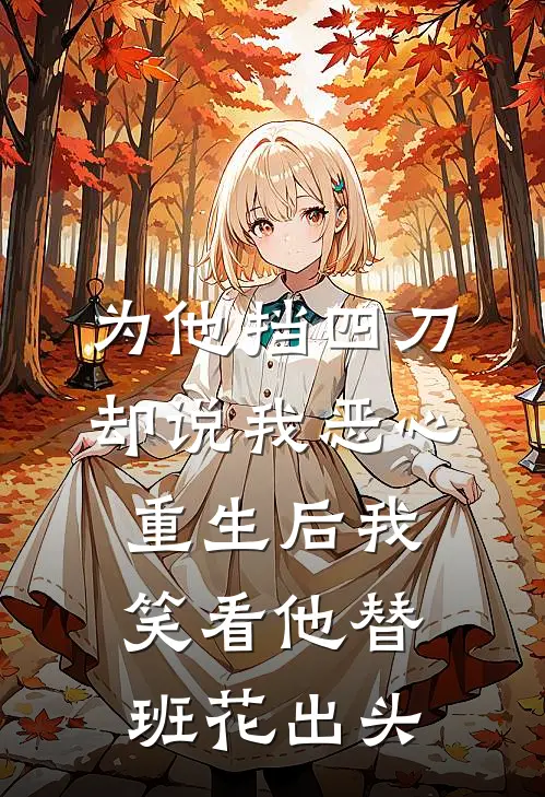 为他挡四刀却说我恶心，重生后我笑看他替班花出头