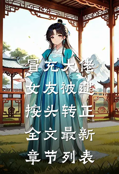 冒充大佬女友被逮，按头转正全文最新章节列表