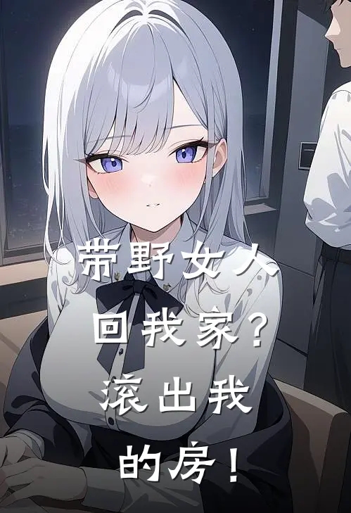 带野女人回我家？滚出我的房！