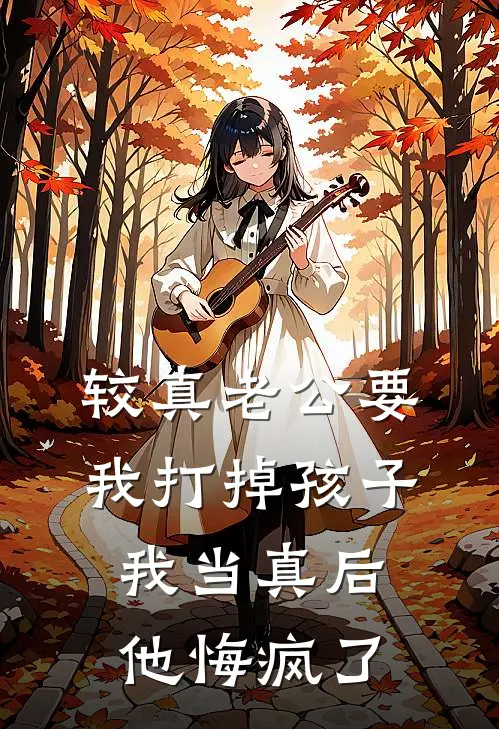 较真老公要我打掉孩子，我当真后他悔疯了