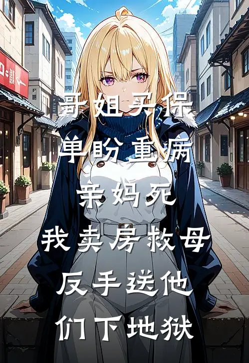 哥姐买保单盼重病亲妈死，我卖房救母反手送他们下地狱
