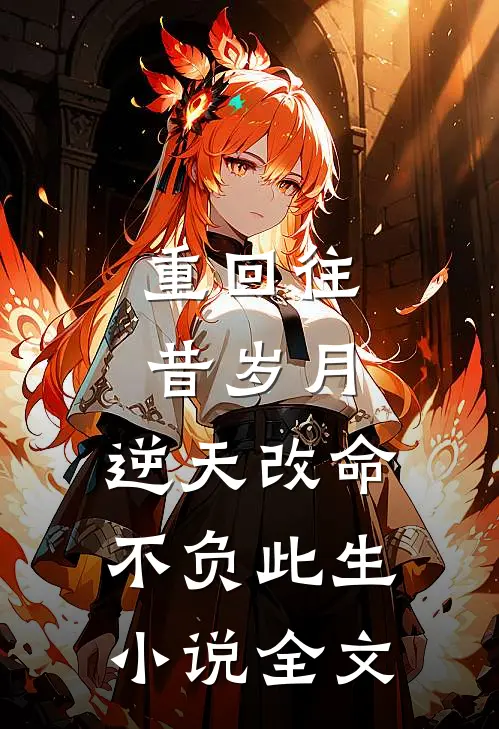 重回往昔岁月，逆天改命不负此生小说全文
