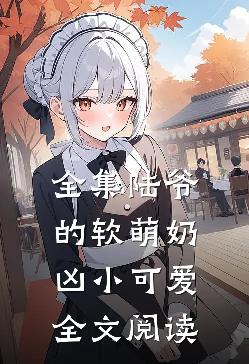 全集陆爷的软萌奶凶小可爱全文阅读