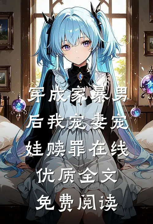 穿成家暴男后我宠妻宠娃赎罪在线优质全文免费阅读
